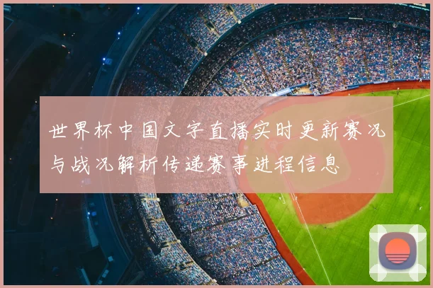 世界杯中国文字直播实时更新赛况与战况解析传递赛事进程信息