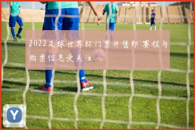 2022足球世界杯门票开售即 赛程与购票信息受关注