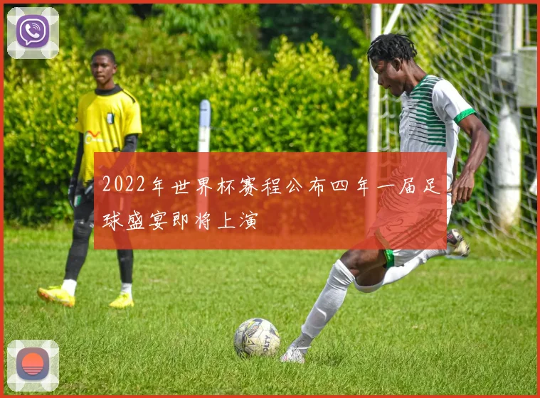 2022年世界杯赛程公布四年一届足球盛宴即将上演