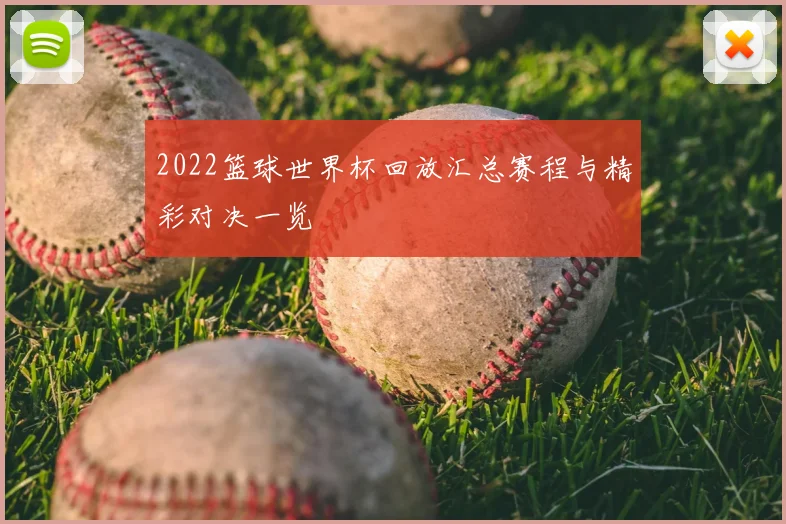 2022篮球世界杯回放汇总赛程与精彩对决一览