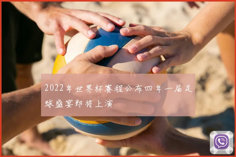 2022年世界杯赛程公布四年一届足球盛宴即将上演